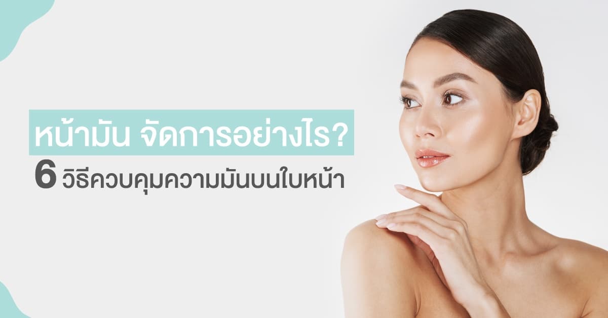 หน้ามัน จัดการอย่างไร? 6 วิธีลดหน้ามัน | Aquaplus Thailand